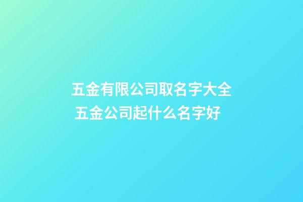 五金有限公司取名字大全 五金公司起什么名字好-第1張-公司起名-玄機派